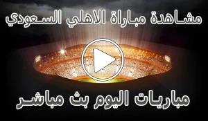 مشاهدة مباراة الاهلي السعودي بث مباشر | Al-Ahli kora live