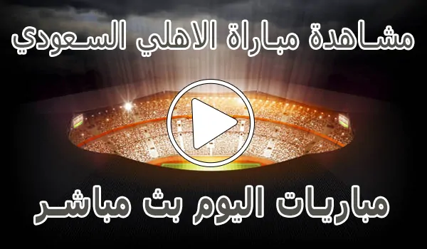مشاهدة مباراة الاهلي السعودي بث مباشر | Al-Ahli kora live