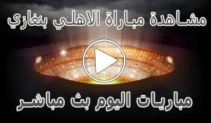 مشاهدة مباراة الاهلي بنغازي بث مباشر | Al Ahly Benghazi SC