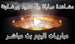 مشاهدة مباراة ريال مدريد وبرشلونة | Real Madrid vs barcelona Live